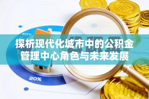 宜都探析现代化城市中的公积金管理中心角色与未来发展