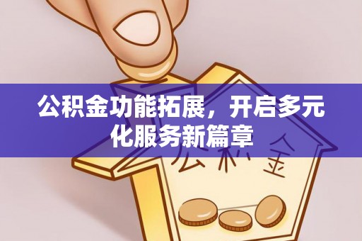 宜都公积金功能拓展，开启多元化服务新篇章