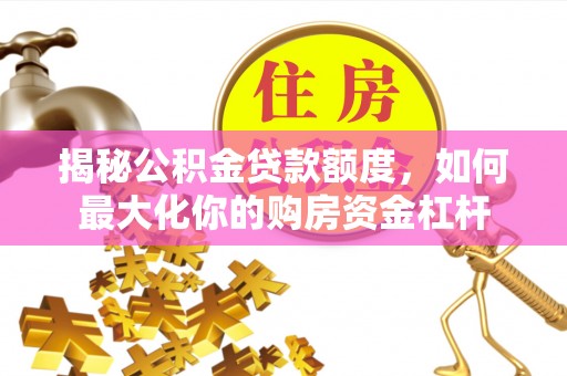 宜都揭秘公积金贷款额度，如何最大化你的购房资金杠杆