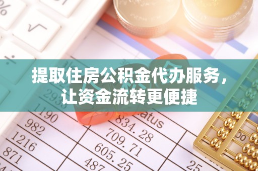 宜都提取住房公积金代办服务，让资金流转更便捷