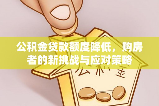 宜都公积金贷款额度降低，购房者的新挑战与应对策略