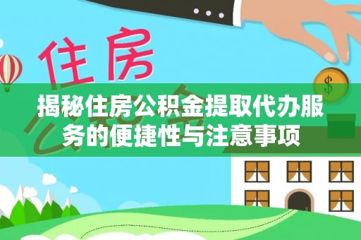 宜都揭秘住房公积金提取代办服务的便捷性与注意事项