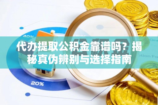 宜都代办提取公积金靠谱吗？揭秘真伪辨别与选择指南