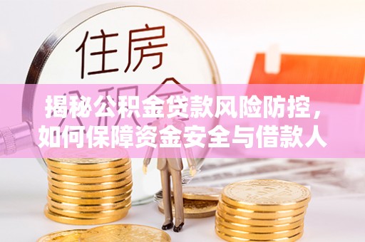 宜都揭秘公积金贷款风险防控，如何保障资金安全与借款人权益
