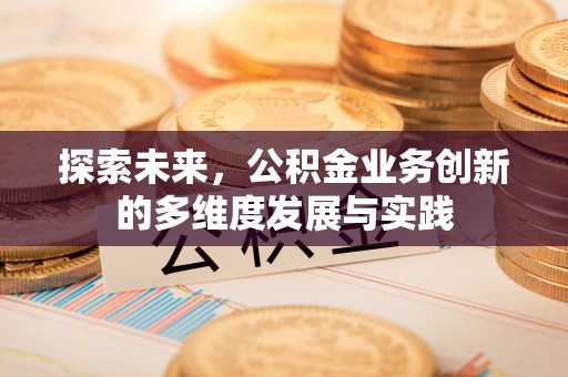 宜都探索未来，公积金业务创新的多维度发展与实践