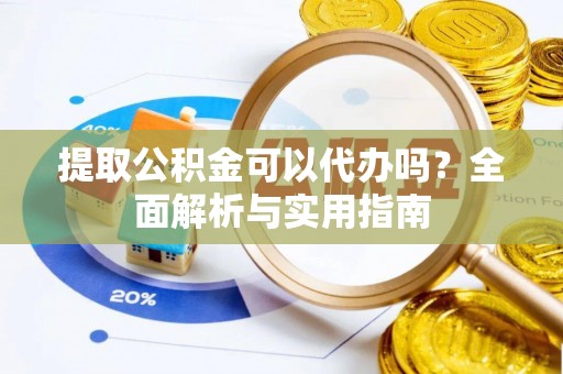 宜都提取公积金可以代办吗？全面解析与实用指南