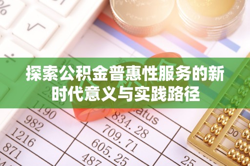 宜都探索公积金普惠性服务的新时代意义与实践路径