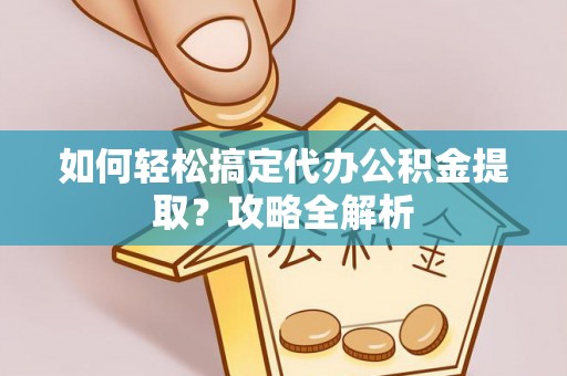 宜都如何轻松搞定代办公积金提取？攻略全解析