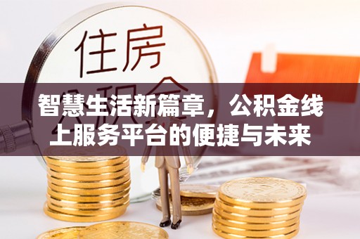 宜都智慧生活新篇章，公积金线上服务平台的便捷与未来