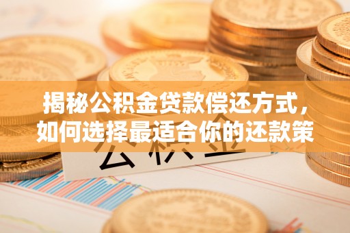 宜都揭秘公积金贷款偿还方式，如何选择最适合你的还款策略