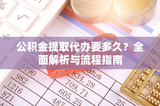宜都公积金提取代办要多久？全面解析与流程指南
