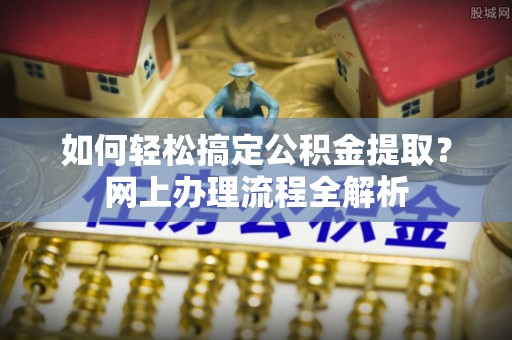 宜都如何轻松搞定公积金提取？网上办理流程全解析