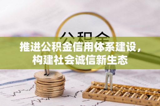 宜都推进公积金信用体系建设，构建社会诚信新生态