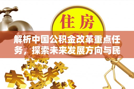 宜都解析中国公积金改革重点任务，探索未来发展方向与民生影响