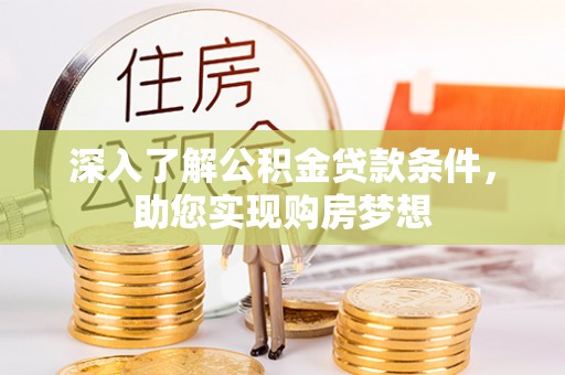 宜都深入了解公积金贷款条件，助您实现购房梦想