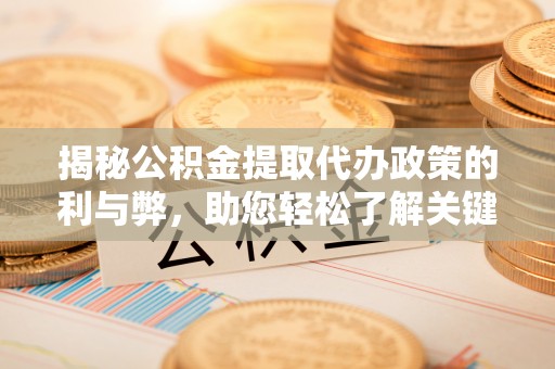 宜都揭秘公积金提取代办政策的利与弊，助您轻松了解关键要点