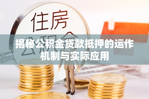宜都揭秘公积金贷款抵押的运作机制与实际应用