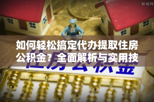 宜都如何轻松搞定代办提取住房公积金？全面解析与实用技巧