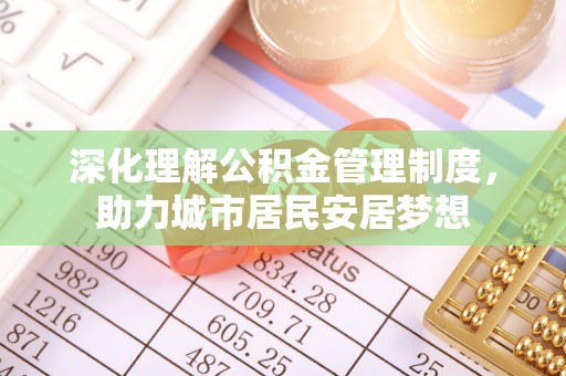 宜都深化理解公积金管理制度，助力城市居民安居梦想