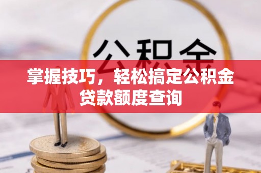 宜都掌握技巧，轻松搞定公积金贷款额度查询