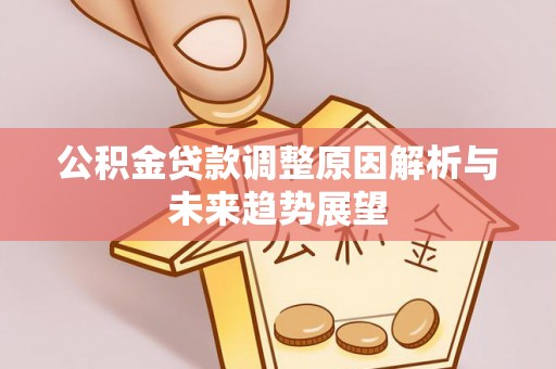 宜都公积金贷款调整原因解析与未来趋势展望