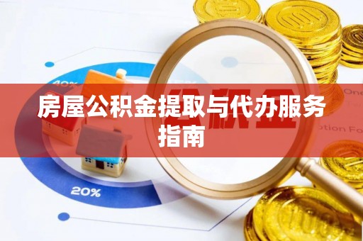 宜都房屋公积金提取与代办服务指南