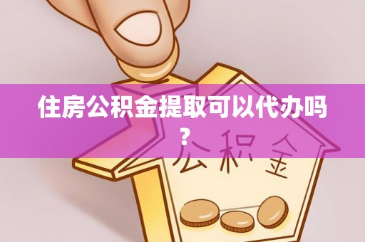 宜都住房公积金提取可以代办吗？