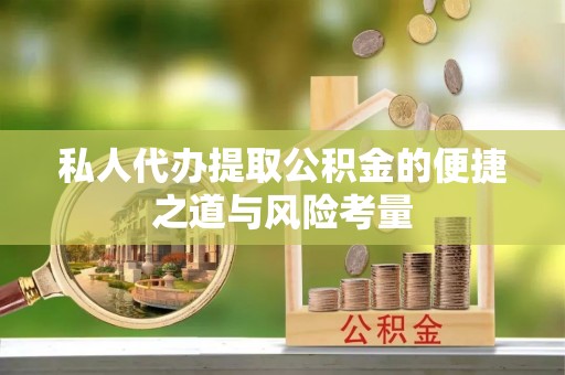 宜都私人代办提取公积金的便捷之道与风险考量