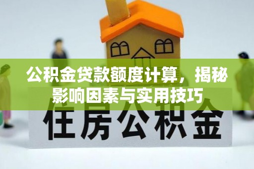 宜都公积金贷款额度计算，揭秘影响因素与实用技巧