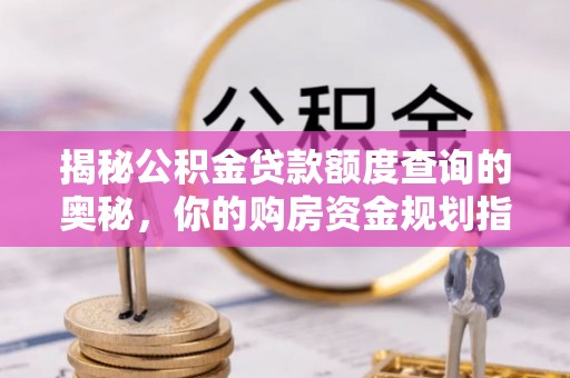 宜都揭秘公积金贷款额度查询的奥秘，你的购房资金规划指南
