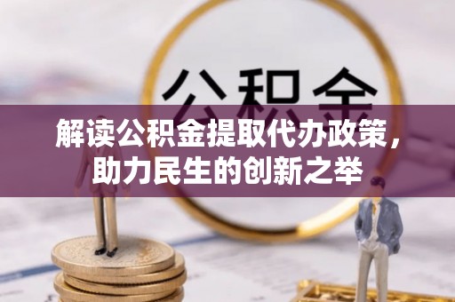 宜都解读公积金提取代办政策，助力民生的创新之举