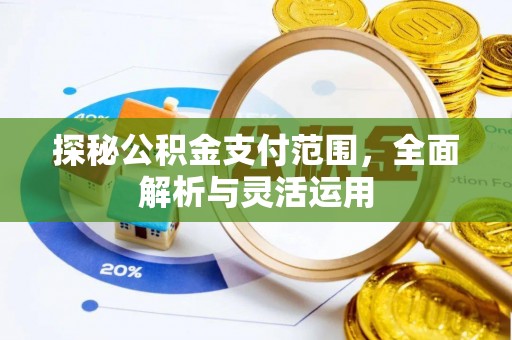 宜都探秘公积金支付范围，全面解析与灵活运用