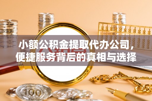 宜都小额公积金提取代办公司，便捷服务背后的真相与选择