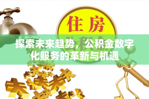 宜都探索未来趋势，公积金数字化服务的革新与机遇