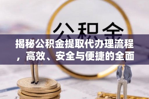宜都揭秘公积金提取代办理流程，高效、安全与便捷的全面解析