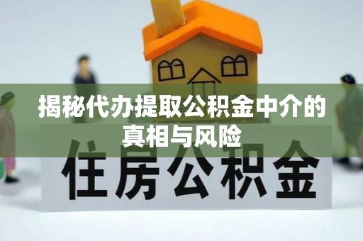 宜都揭秘代办提取公积金中介的真相与风险