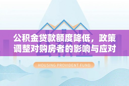 宜都公积金贷款额度降低，政策调整对购房者的影响与应对策略