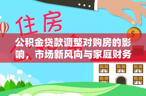 宜都公积金贷款调整对购房的影响，市场新风向与家庭财务规划