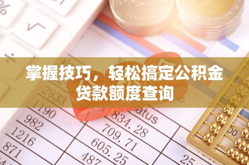 宜都掌握技巧，轻松搞定公积金贷款额度查询