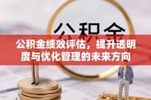 宜都公积金绩效评估，提升透明度与优化管理的未来方向