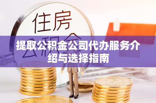 宜都提取公积金公司代办服务介绍与选择指南