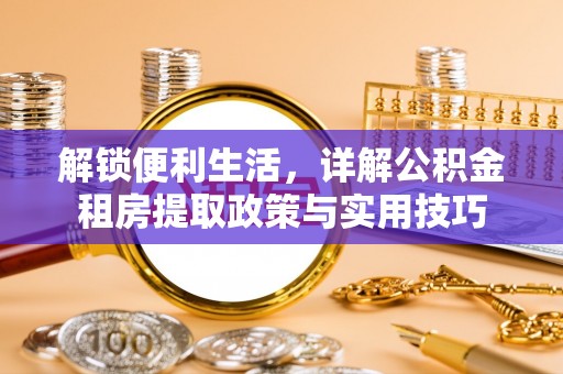 宜都解锁便利生活，详解公积金租房提取政策与实用技巧