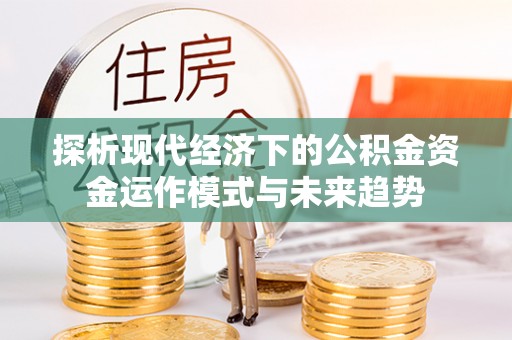 宜都探析现代经济下的公积金资金运作模式与未来趋势