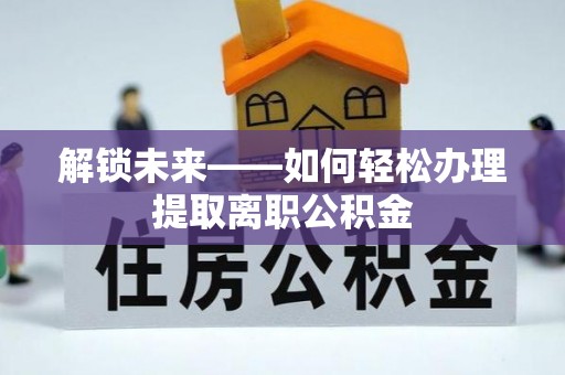 宜都解锁未来——如何轻松办理提取离职公积金