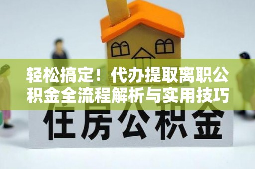 宜都轻松搞定！代办提取离职公积金全流程解析与实用技巧