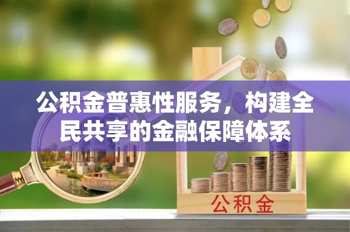 宜都公积金普惠性服务，构建全民共享的金融保障体系