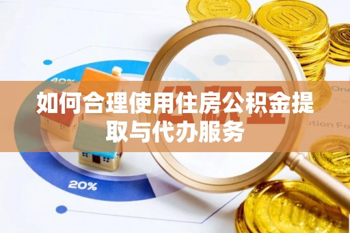 宜都如何合理使用住房公积金提取与代办服务