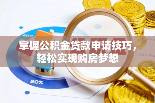 宜都掌握公积金贷款申请技巧，轻松实现购房梦想
