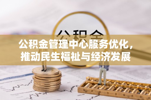 宜都公积金管理中心服务优化，推动民生福祉与经济发展