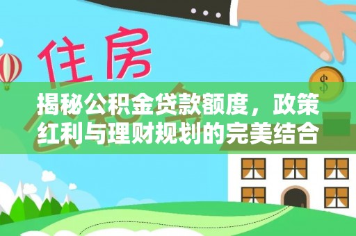 宜都揭秘公积金贷款额度，政策红利与理财规划的完美结合